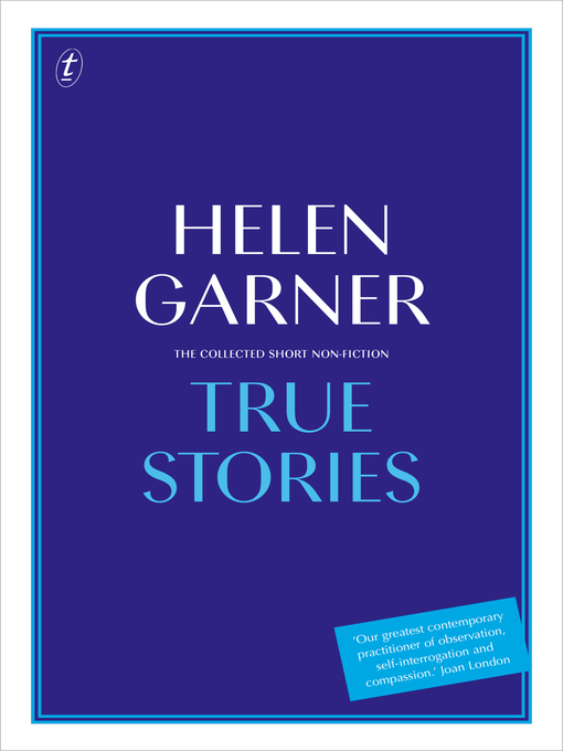 Title details for True Stories: the Collected Short Non-Fiction by Helen Garner - Available